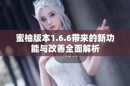 蜜柚版本1.6.6带来的新功能与改善全面解析