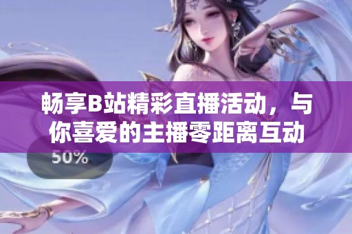 畅享B站精彩直播活动，与你喜爱的主播零距离互动