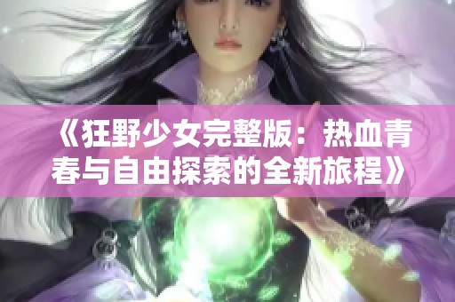 《狂野少女完整版：热血青春与自由探索的全新旅程》