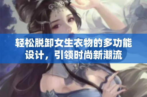 轻松脱卸女生衣物的多功能设计，引领时尚新潮流