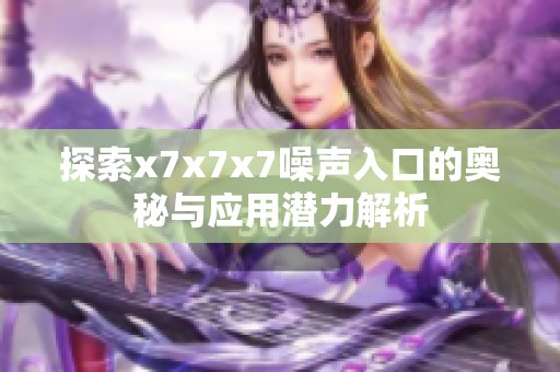 探索x7x7x7噪声入口的奥秘与应用潜力解析