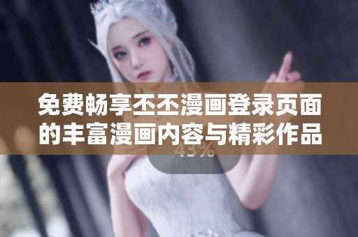 免费畅享丕丕漫画登录页面的丰富漫画内容与精彩作品