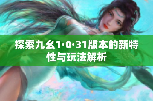 探索九幺1·0·31版本的新特性与玩法解析