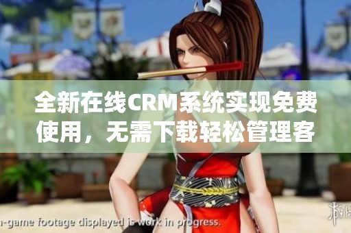 全新在线CRM系统实现免费使用，无需下载轻松管理客户关系