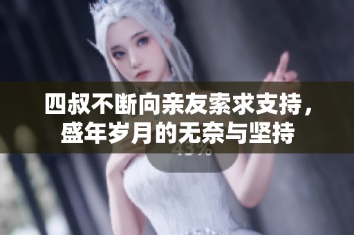四叔不断向亲友索求支持，盛年岁月的无奈与坚持