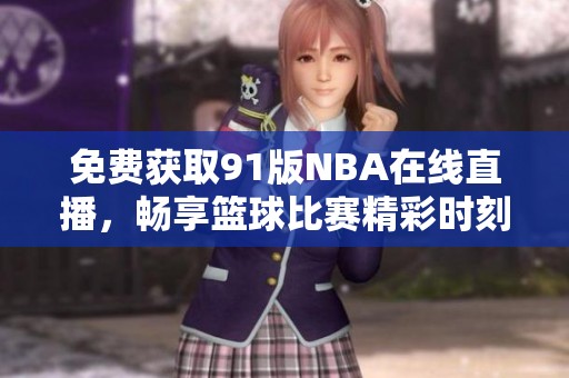 免费获取91版NBA在线直播，畅享篮球比赛精彩时刻