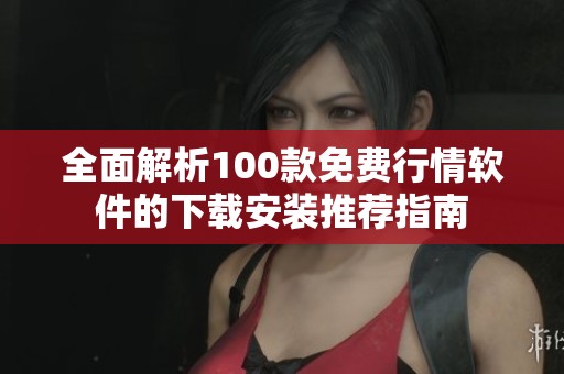 全面解析100款免费行情软件的下载安装推荐指南