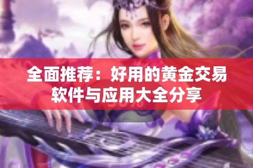 全面推荐：好用的黄金交易软件与应用大全分享
