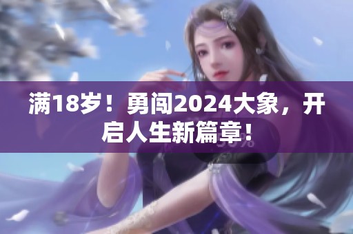 满18岁！勇闯2024大象，开启人生新篇章！