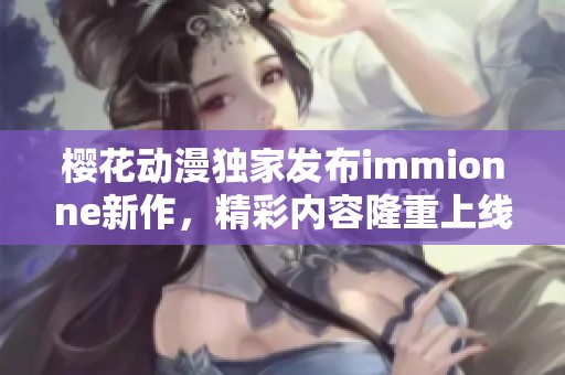 樱花动漫独家发布immionne新作，精彩内容隆重上线