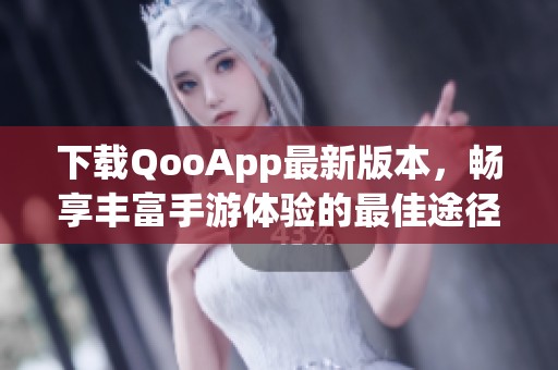 下载QooApp最新版本，畅享丰富手游体验的最佳途径