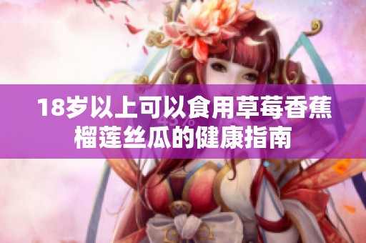 18岁以上可以食用草莓香蕉榴莲丝瓜的健康指南