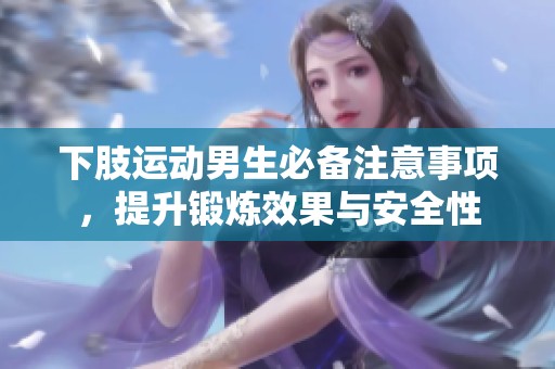 下肢运动男生必备注意事项，提升锻炼效果与安全性