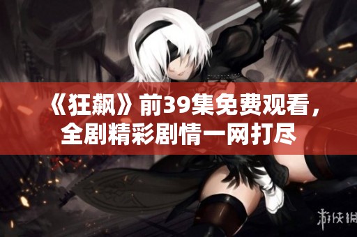 《狂飙》前39集免费观看，全剧精彩剧情一网打尽