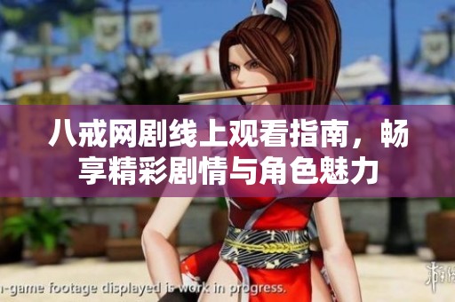 八戒网剧线上观看指南，畅享精彩剧情与角色魅力