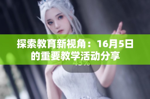探索教育新视角：16月5日的重要教学活动分享