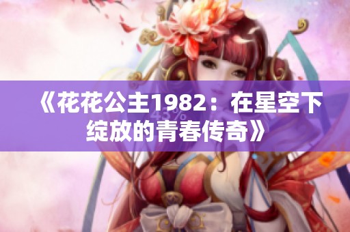 《花花公主1982：在星空下绽放的青春传奇》