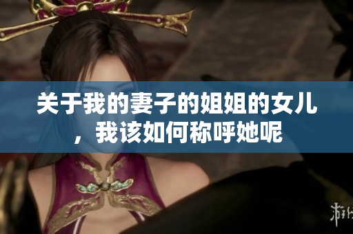关于我的妻子的姐姐的女儿，我该如何称呼她呢
