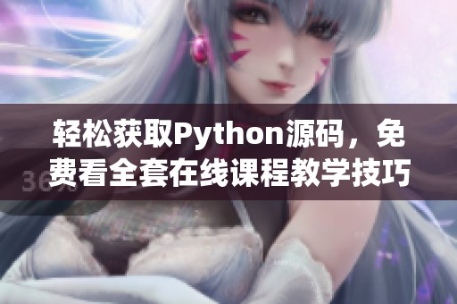 轻松获取Python源码，免费看全套在线课程教学技巧