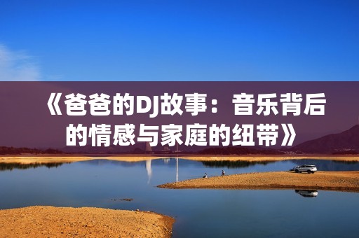 《爸爸的DJ故事：音乐背后的情感与家庭的纽带》