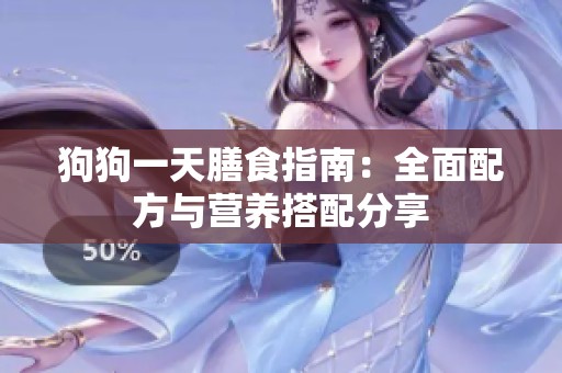 狗狗一天膳食指南：全面配方与营养搭配分享