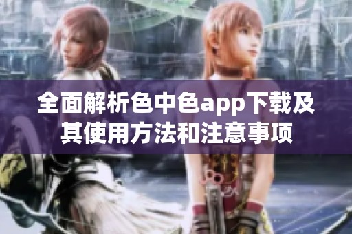 全面解析色中色app下载及其使用方法和注意事项