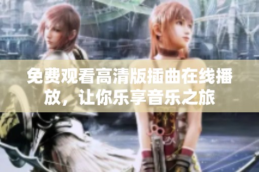 免费观看高清版插曲在线播放，让你乐享音乐之旅