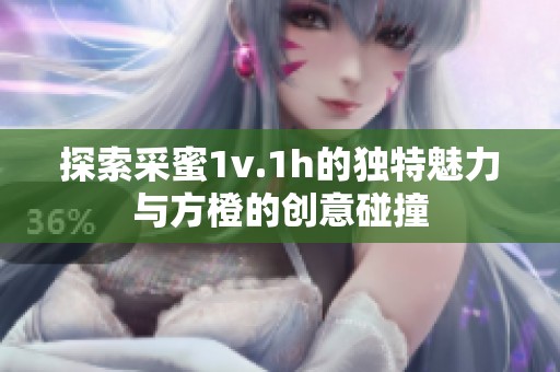 探索采蜜1v.1h的独特魅力与方橙的创意碰撞