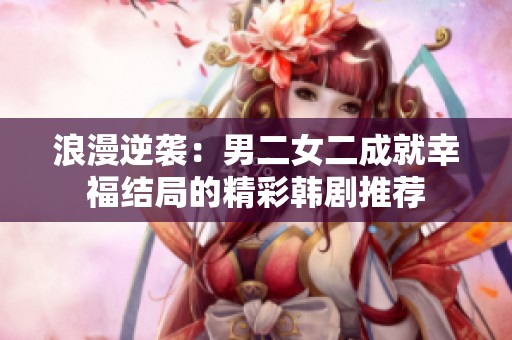 浪漫逆袭：男二女二成就幸福结局的精彩韩剧推荐