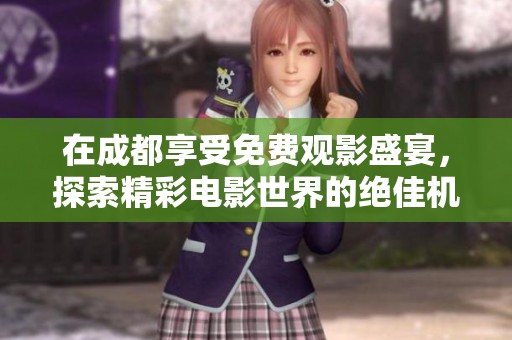 在成都享受免费观影盛宴，探索精彩电影世界的绝佳机会
