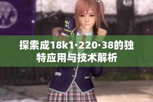 探索成18k1·220·38的独特应用与技术解析