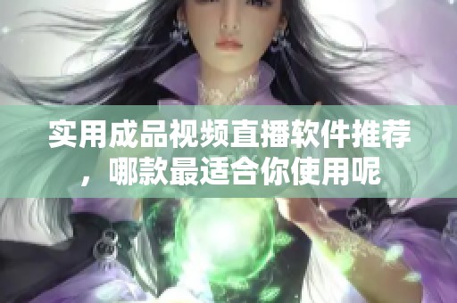 实用成品视频直播软件推荐，哪款最适合你使用呢