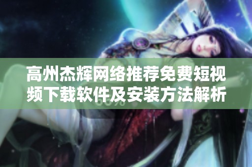 高州杰辉网络推荐免费短视频下载软件及安装方法解析