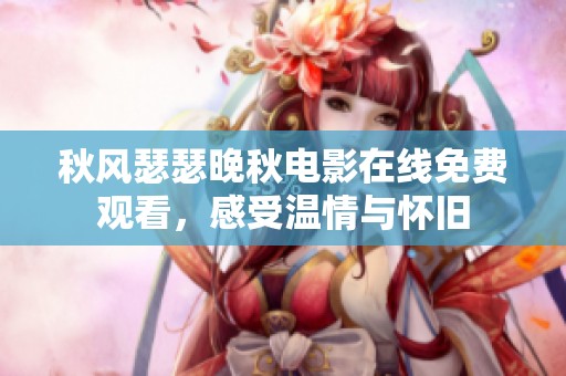 秋风瑟瑟晚秋电影在线免费观看，感受温情与怀旧