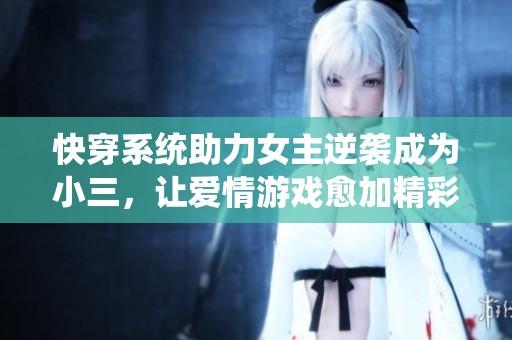 快穿系统助力女主逆袭成为小三，让爱情游戏愈加精彩