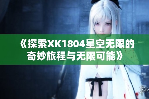 《探索XK1804星空无限的奇妙旅程与无限可能》