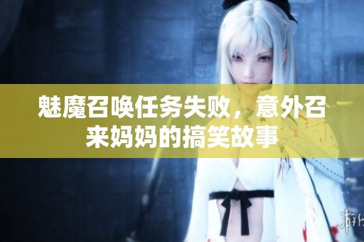魅魔召唤任务失败，意外召来妈妈的搞笑故事