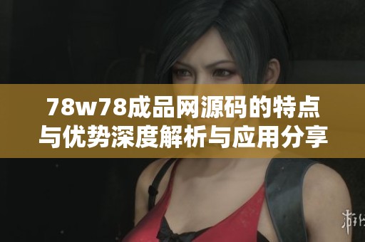 78w78成品网源码的特点与优势深度解析与应用分享