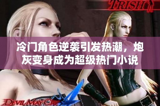 冷门角色逆袭引发热潮，炮灰变身成为超级热门小说