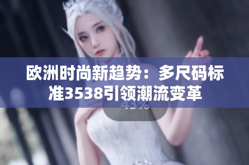 欧洲时尚新趋势：多尺码标准3538引领潮流变革