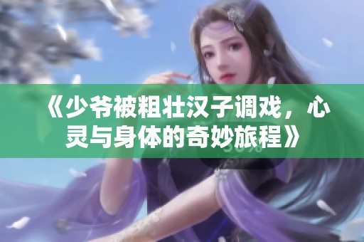《少爷被粗壮汉子调戏，心灵与身体的奇妙旅程》