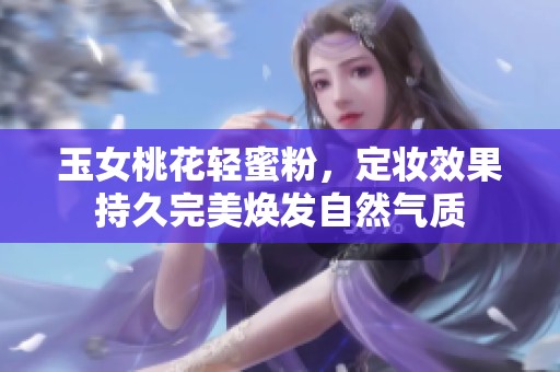 玉女桃花轻蜜粉，定妆效果持久完美焕发自然气质