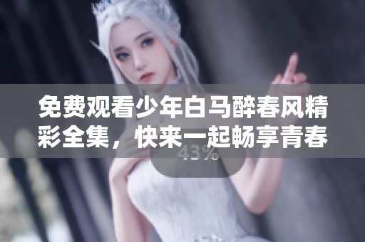 免费观看少年白马醉春风精彩全集，快来一起畅享青春故事！