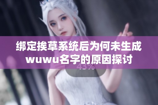 绑定挨草系统后为何未生成wuwu名字的原因探讨