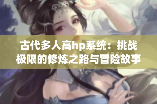 古代多人高hp系统：挑战极限的修炼之路与冒险故事