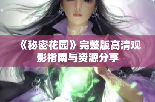 《秘密花园》完整版高清观影指南与资源分享