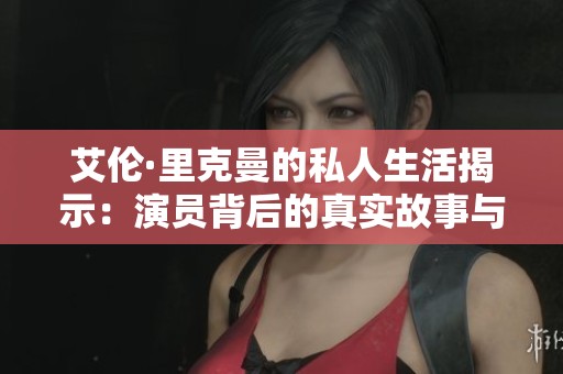 艾伦·里克曼的私人生活揭示：演员背后的真实故事与情感世界
