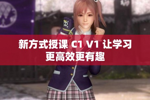 新方式授课 C1 V1 让学习更高效更有趣
