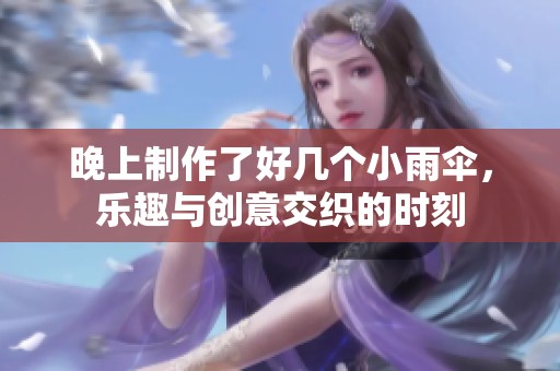 晚上制作了好几个小雨伞，乐趣与创意交织的时刻