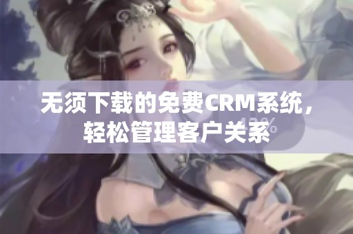 无须下载的免费CRM系统，轻松管理客户关系